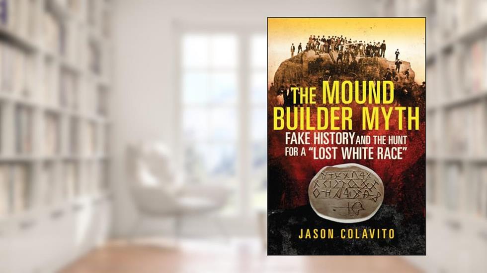 The Mound Builder Myth: Fake History and the Hunt for a "Lost White Race", written by Jason Colavito