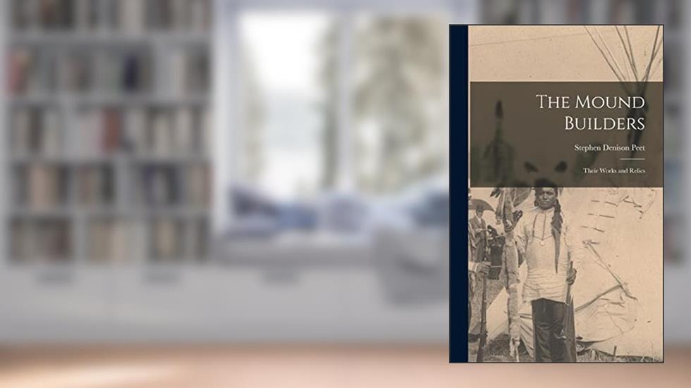 The Mound Builders: Their Works and Relics, written by Stephen Denison Peet