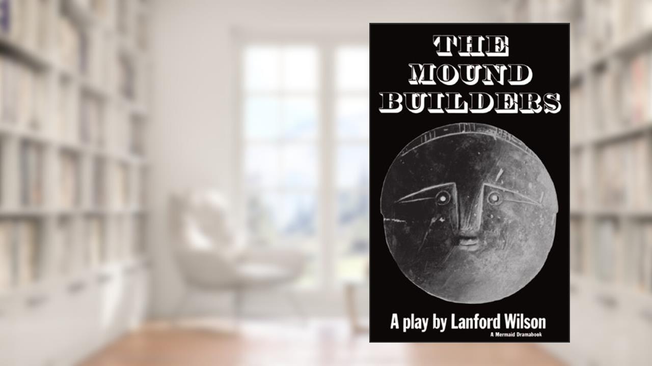 The Mound Builders: A Play, written by Lanford Wilson