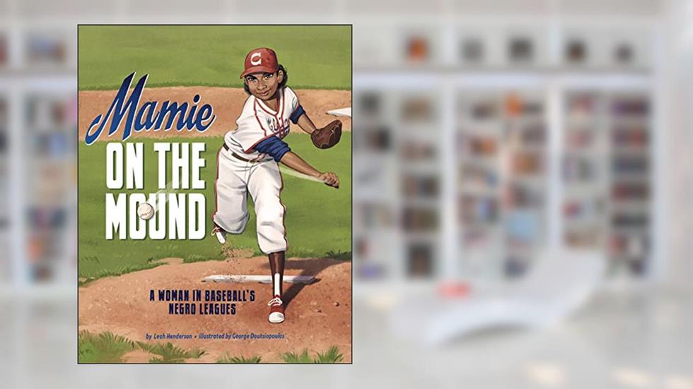 Mamie on the Mound: A Woman in Baseball's Negro Leagues, written by Leah Henderson