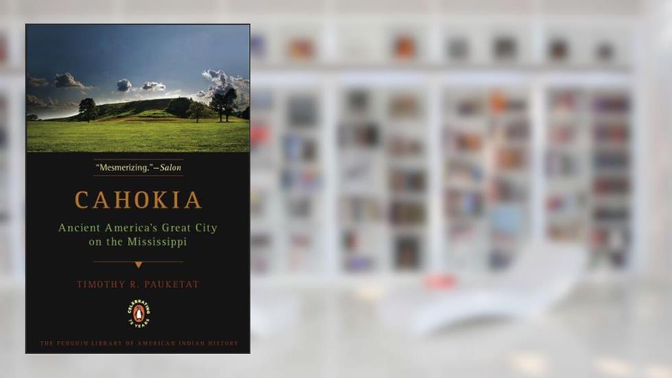 Cahokia: Ancient America's Great City on the Mississippi (Penguin Library of American Indian History), written by Timothy R. Pauketat