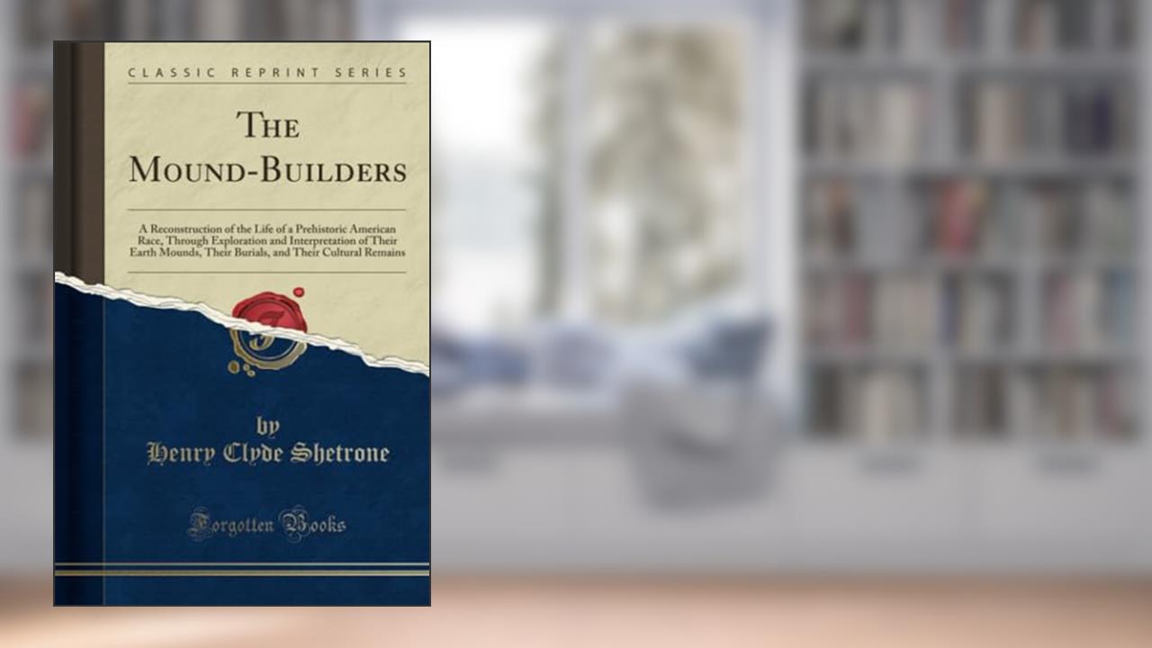 The Mound-Builders (Classic Reprint), written by Henry Clyde Shetrone
