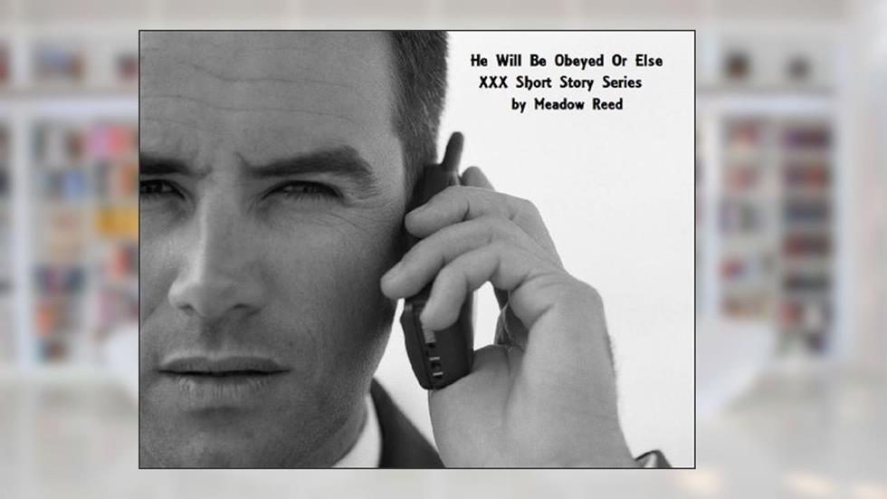 He Will Be Obeyed Or Else (XXX Short Story Series Book 1), written by Meadow Reed