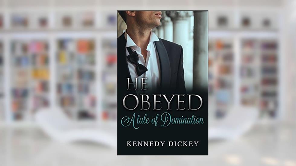 He Obeyed: A Tale of Domination, written by Kennedy Dickey