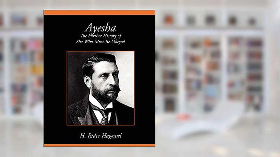 Ayesha the Further History of She-Who-Must-Be-Obeyed, written by Sir H Rider Haggard; H Rider Haggard