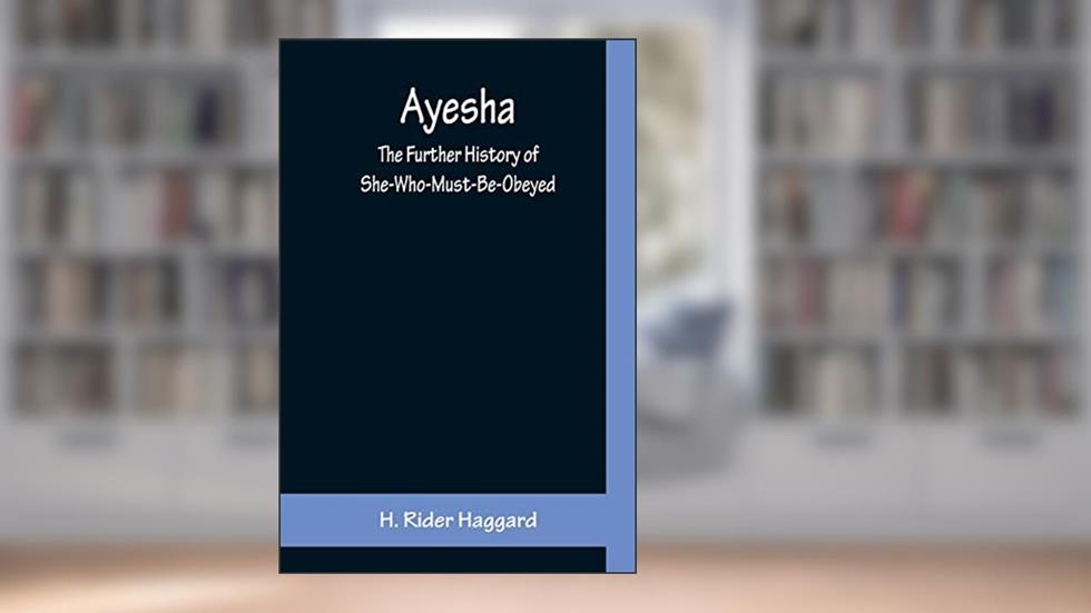 Ayesha; The Further History of She-Who-Must-Be-Obeyed, written by H Rider Haggard