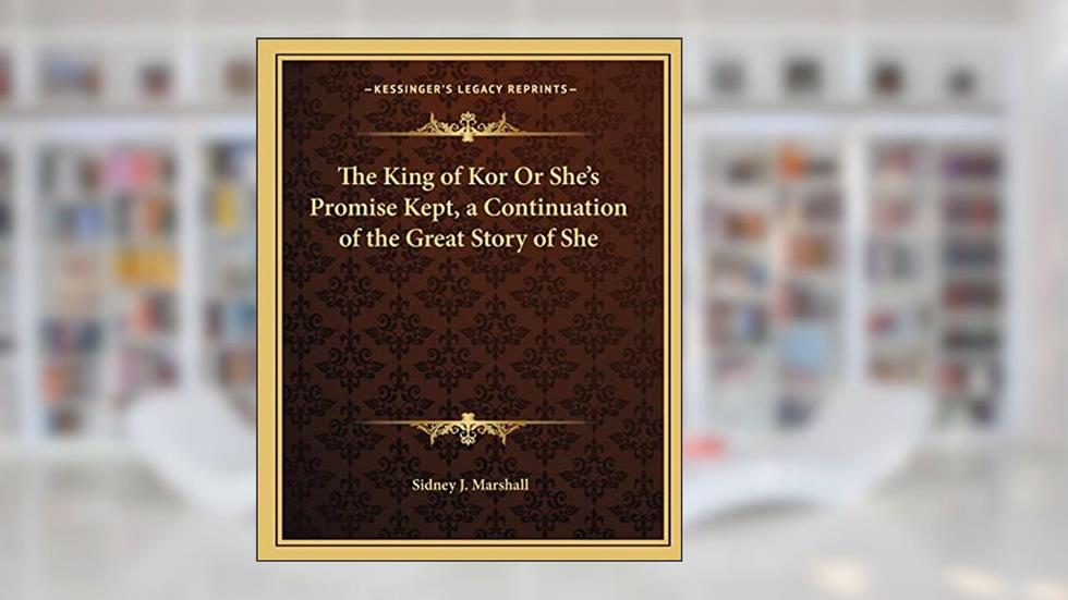 The King of Kor Or She's Promise Kept, a Continuation of the Great Story of She, written by Sidney J Marshall