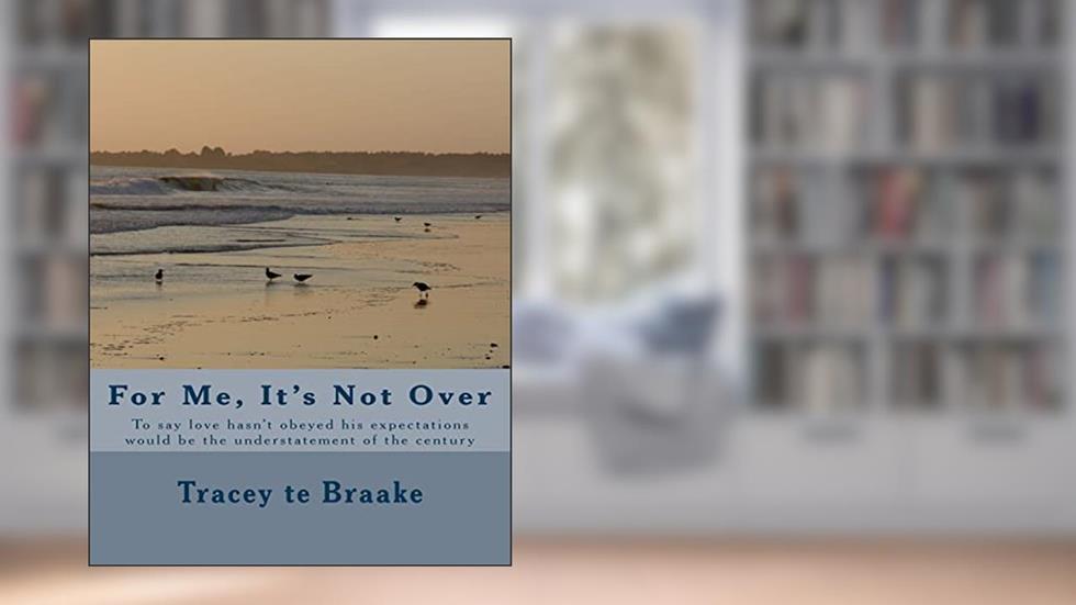 For Me, It's Not Over: To say love hasn?t obeyed his expectations would be the understatement of the century, written by Tracey te Braake