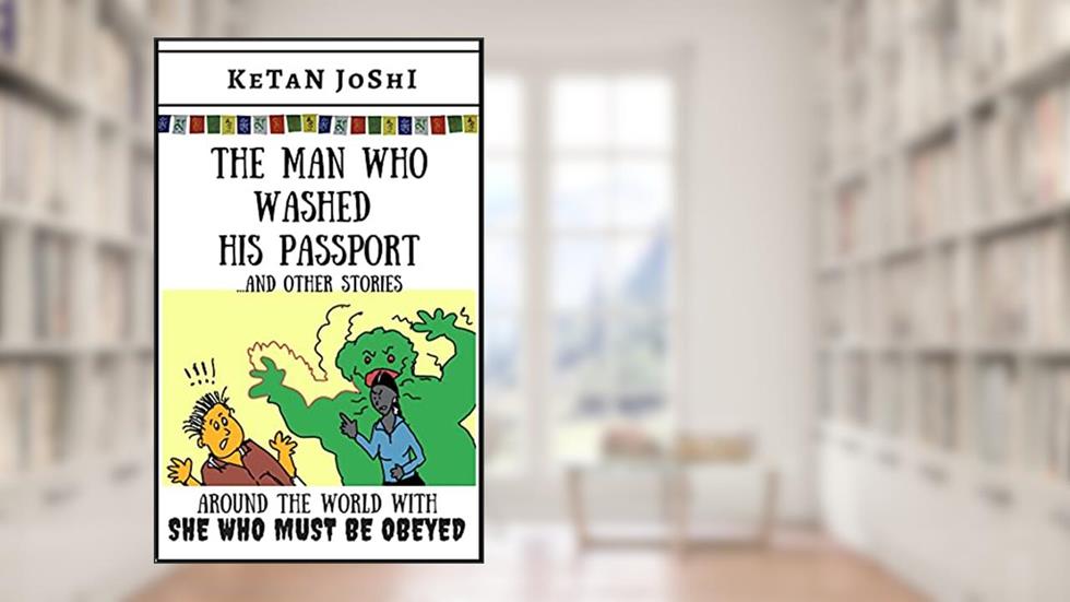 The Man Who Washed His Passport - and other stories: Around the world with 'She Who Must Be Obeyed', written by Ketan Joshi