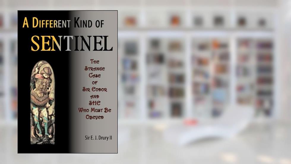 A Different Kind of Sentinel: The Strange Case of Sir Eodor and She Who Must Be Obeyed, written by Sir E. J. Drury II