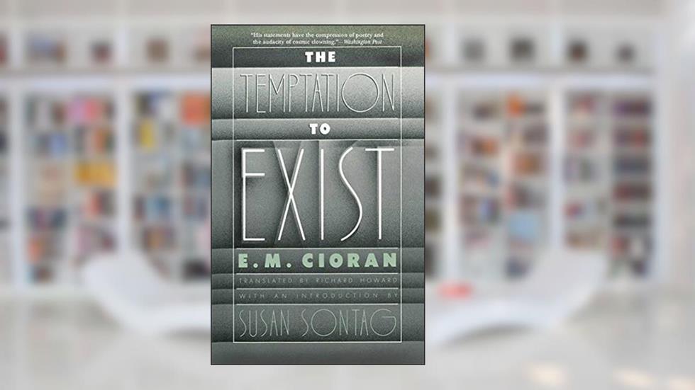 The Temptation to Exist, written by E. M. Cioran