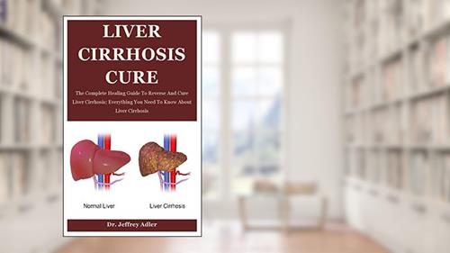 Cover from Liver Cirrhosis Cure: The Complete Healing Guide To Reverse And Cure Liver Cirrhosis; Everything You Need To Know About Liver Cirrhosis, written by Dr. Jeffrey Adler