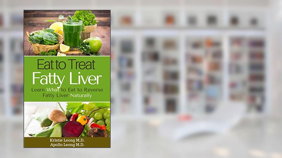 Fatty Liver Diet: Eat to Treat Fatty Liver, written by Kristie Leong M.D.; Apollo Leong M.D.