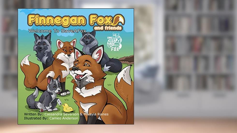 Finnegan Fox and Friends: Welcome To SaveAFox, written by Cassandra Severson; Mikayla Raines