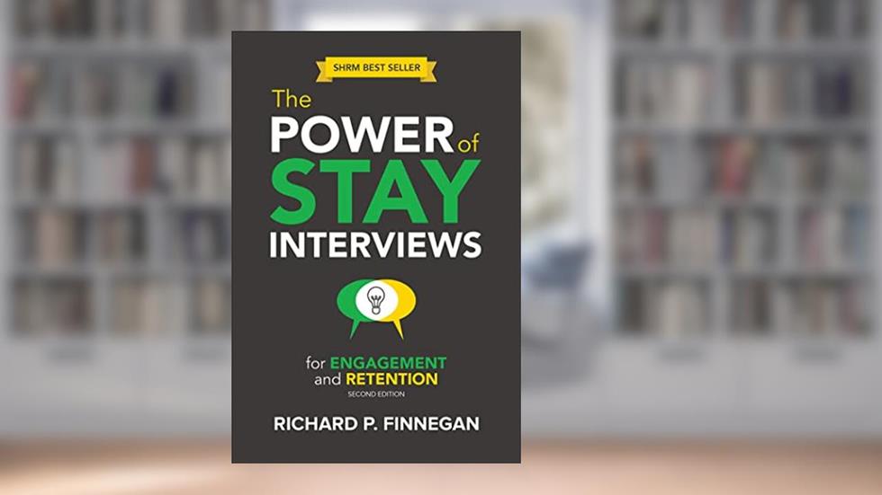 The Power of Stay Interviews for Engagement and Retention: Second Edition, written by Richard P. Finnegan
