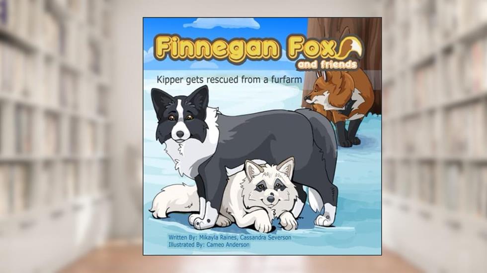 Finnegan Fox and Friends: Kipper gets rescued from a fur farm, written by Mikayla Raines; Cassandra Severson