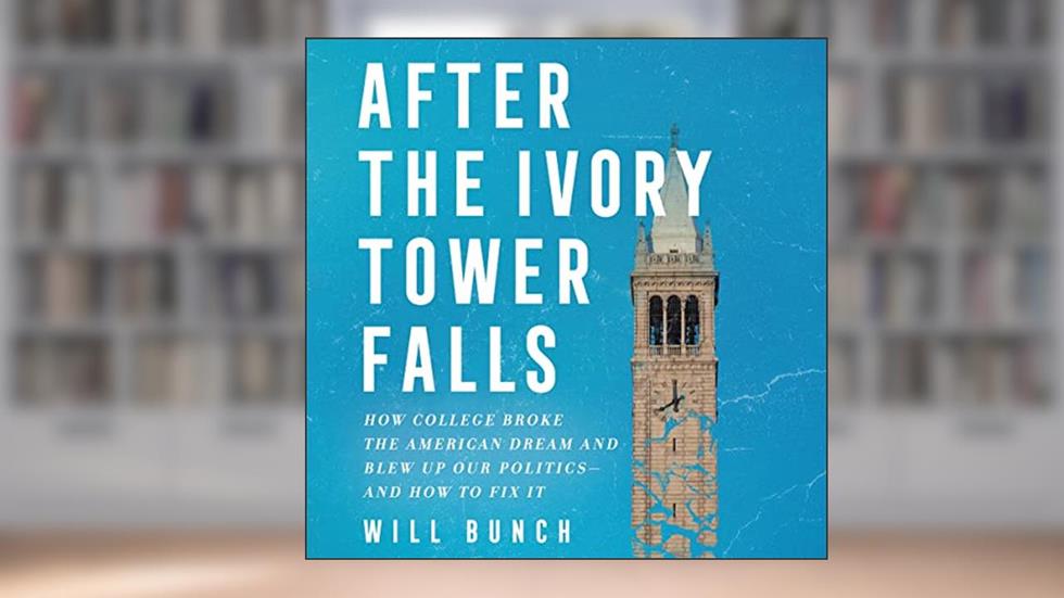 After the Ivory Tower Falls: How College Broke the American Dream and Divided the Nation, and How to Fix It, written by Will Bunch