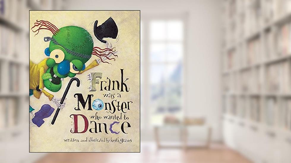 Frank Was a Monster Who Wanted to Dance, written by Keith Graves