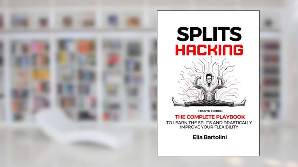 Splits Hacking: The Complete Playbook to Learn the Splits and Drastically Improve Your Flexibility Level, written by Mr Elia Bartolini