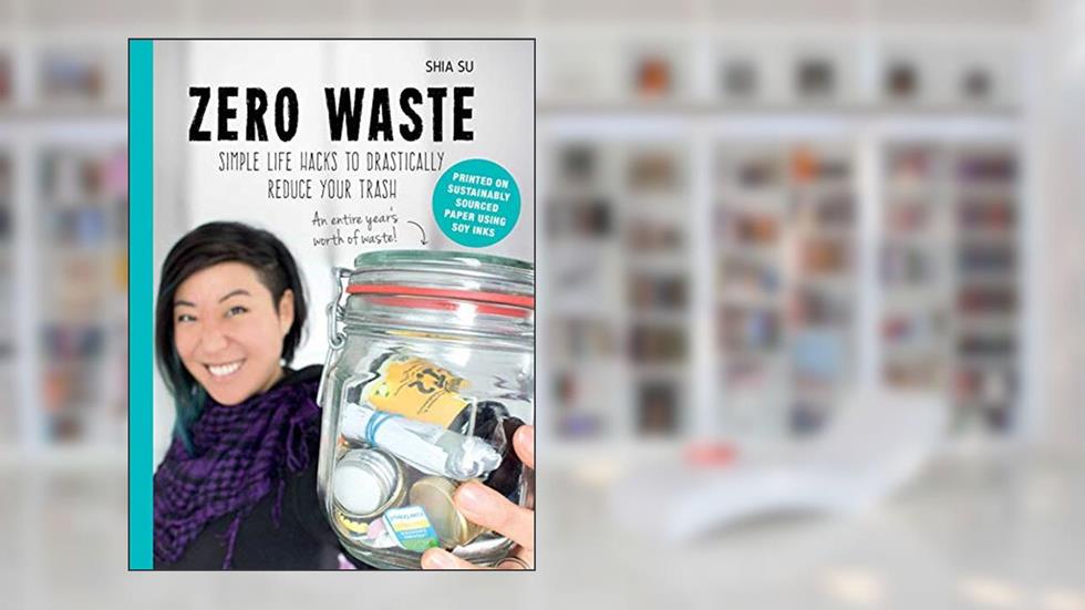 Zero Waste: Simple Life Hacks to Drastically Reduce Your Trash, written by Shia Su
