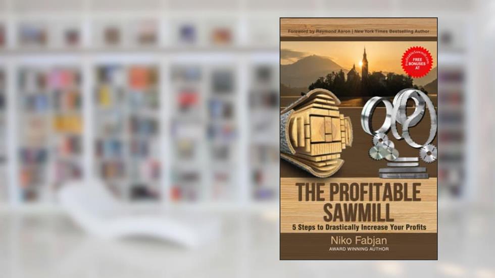 THE PROFITABLE SAWMILL: 5 Steps to Drastically Increase Your Profits, written by Niko Fabjan
