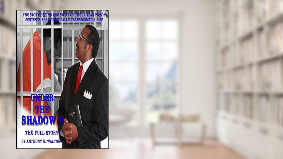 Under the Shadow II The Full Story: THE STORY BEHIND THE STORY OF THE 12-YEAR PRISON SENTENCE THAT DRASTICALLY TRANSFORMED A LIFE, written by Anthony E Walton