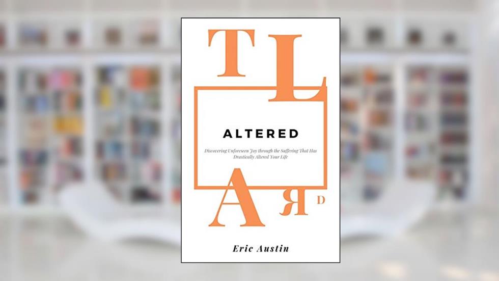 Altered: Discovering Unforeseen Joy Through the Suffering That Has Drastically Altered Your Life, written by Eric Austin