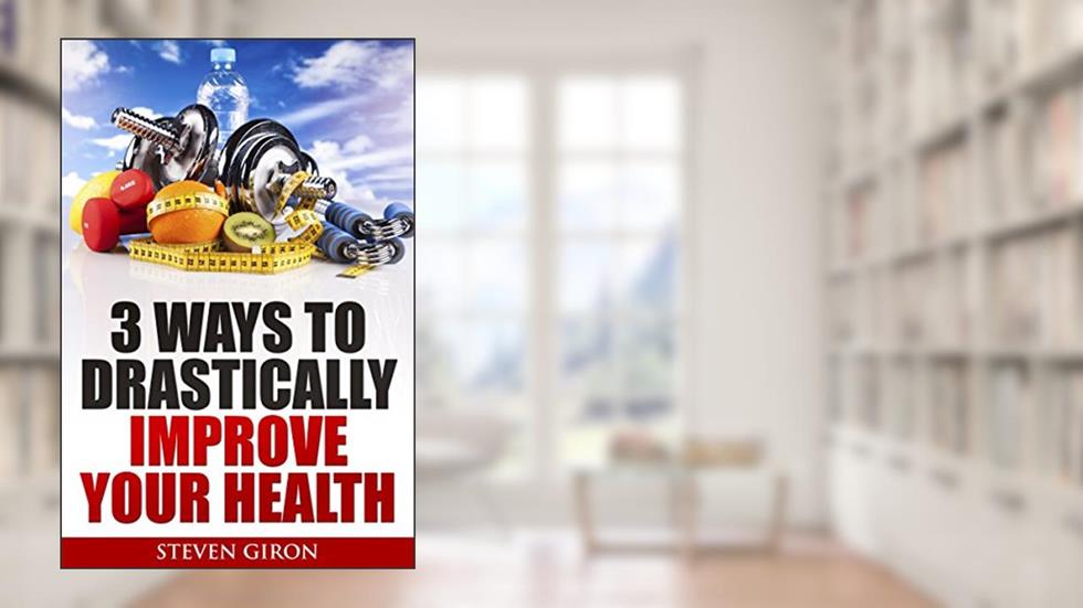 3 Ways To Drastically Improve Your Health, written by Steven Giron