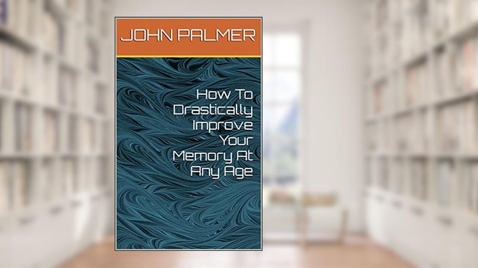 How To Drastically Improve Your Memory At Any Age, written by JOHN PALMER