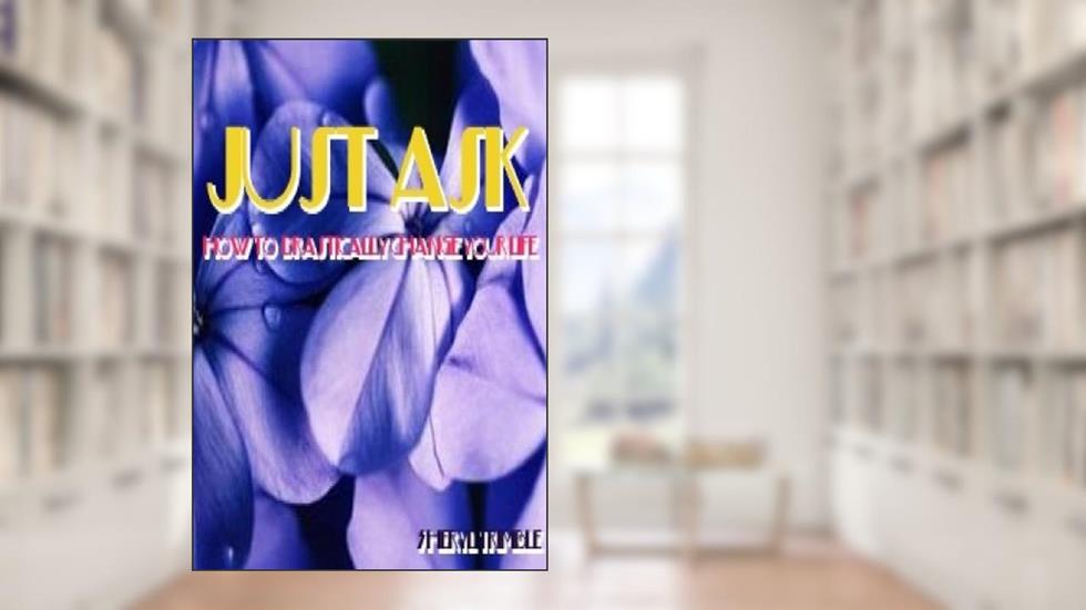 Just Ask... How to Drastically Change Your Life, written by Sherry Trimble