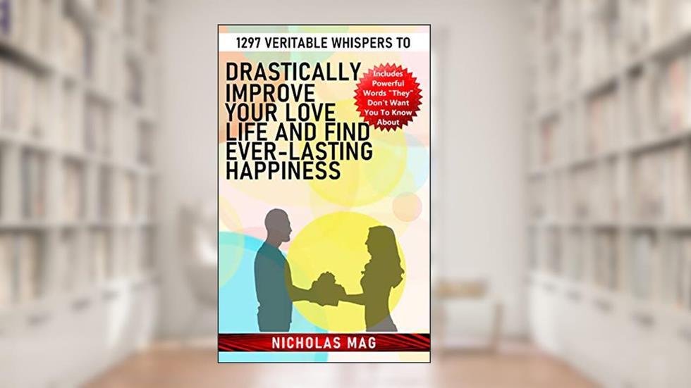 1297 Veritable Whispers to Drastically Improve Your Love Life and Find Ever-Lasting Happiness, written by Nicholas Mag