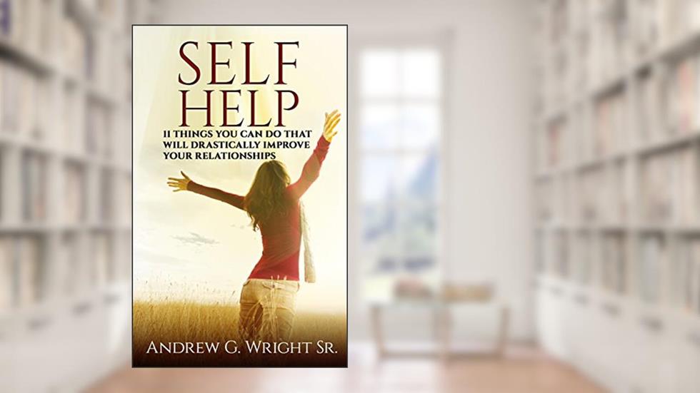SELF HELP 11 Things You Can Do That Will Drastically IMPROVE Your Relationships, written by Andrew Wright