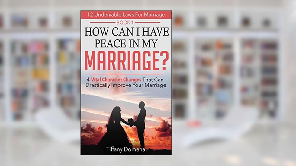 How Can I Have Peace In My Marriage: 4 Vital Character Changes That Can Drastically Improve Your Marriage (12 Undeniable Laws For Marriage Book 1), written by Tiffany Domena