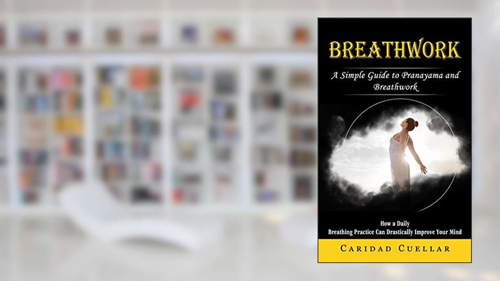 Breathwork: A Simple Guide to Pranayama and Breathwork (How a Daily Breathing Practice Can Drastically Improve Your Mind), written by Caridad Cuellar