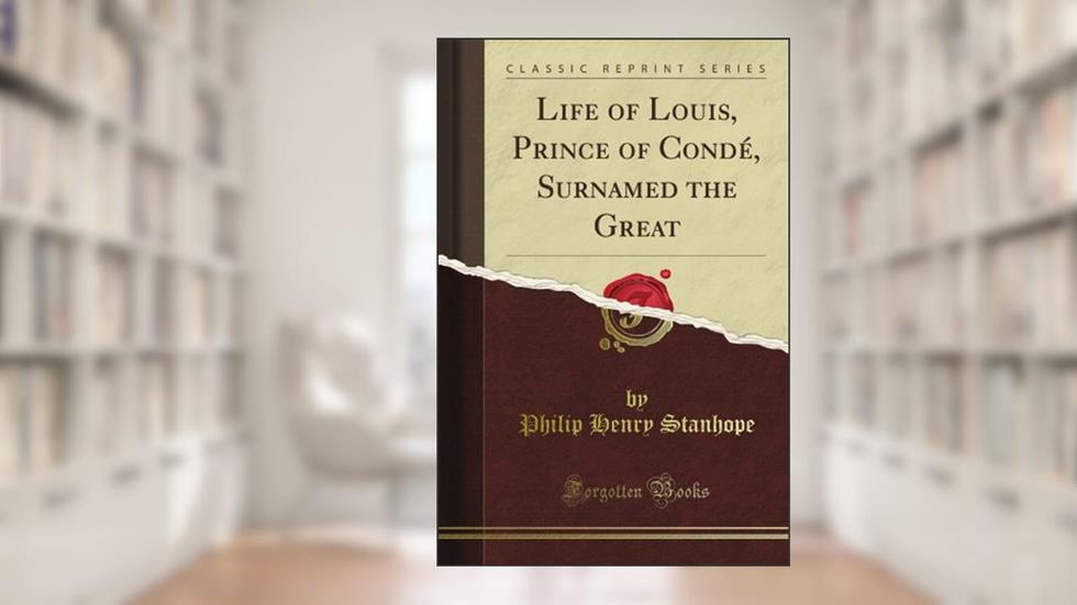 Life of Louis, Prince of Condé, Surnamed the Great (Classic Reprint), written by A. H. Henry Sayce