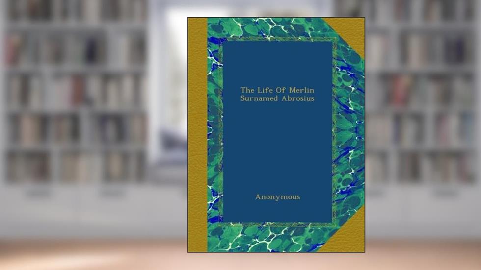 The Life Of Merlin Surnamed Abrosius, written by Anonymous
