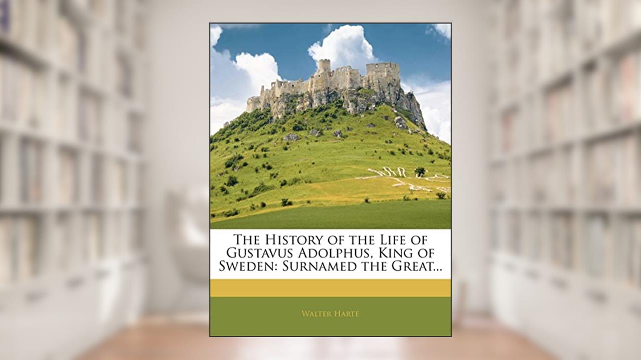 The History of the Life of Gustavus Adolphus, King of Sweden: Surnamed the Great..., written by Walter Harte