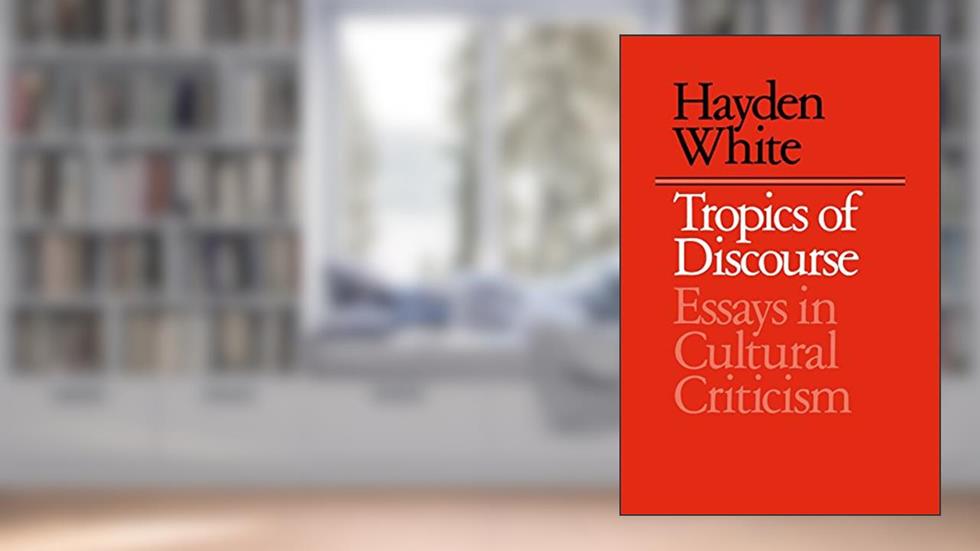 Tropics of Discourse: Essays in Cultural Criticism, written by Hayden White