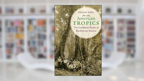 Cover from American Tropics: The Caribbean Roots of Biodiversity Science (Flows, Migrations, and Exchanges), written by Megan Raby