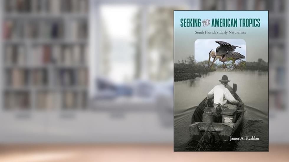 Seeking the American Tropics: South Florida's Early Naturalists, written by James A. Kushlan