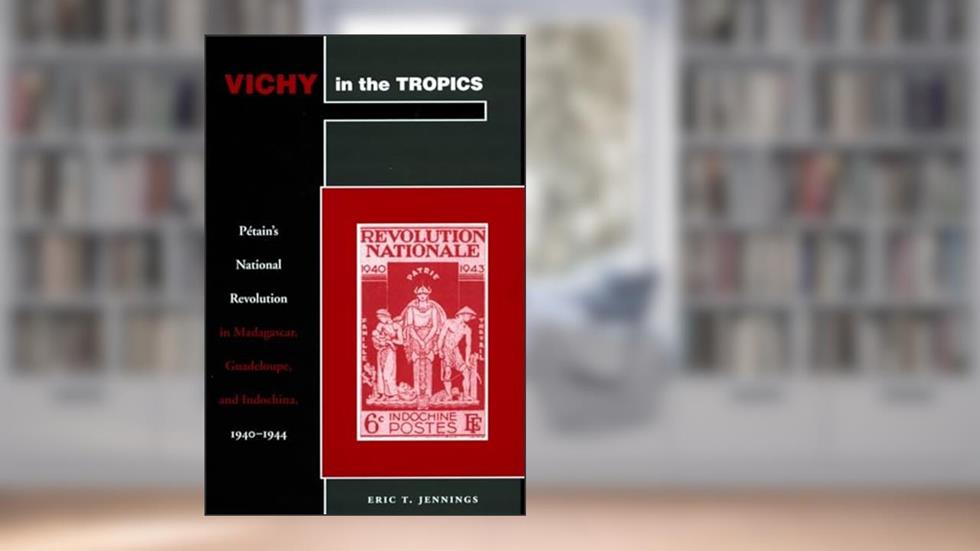 Vichy in the Tropics: Pétain's National Revolution in Madagascar, Guadeloupe, and Indochina, 1940-44, written by Eric T. Jennings