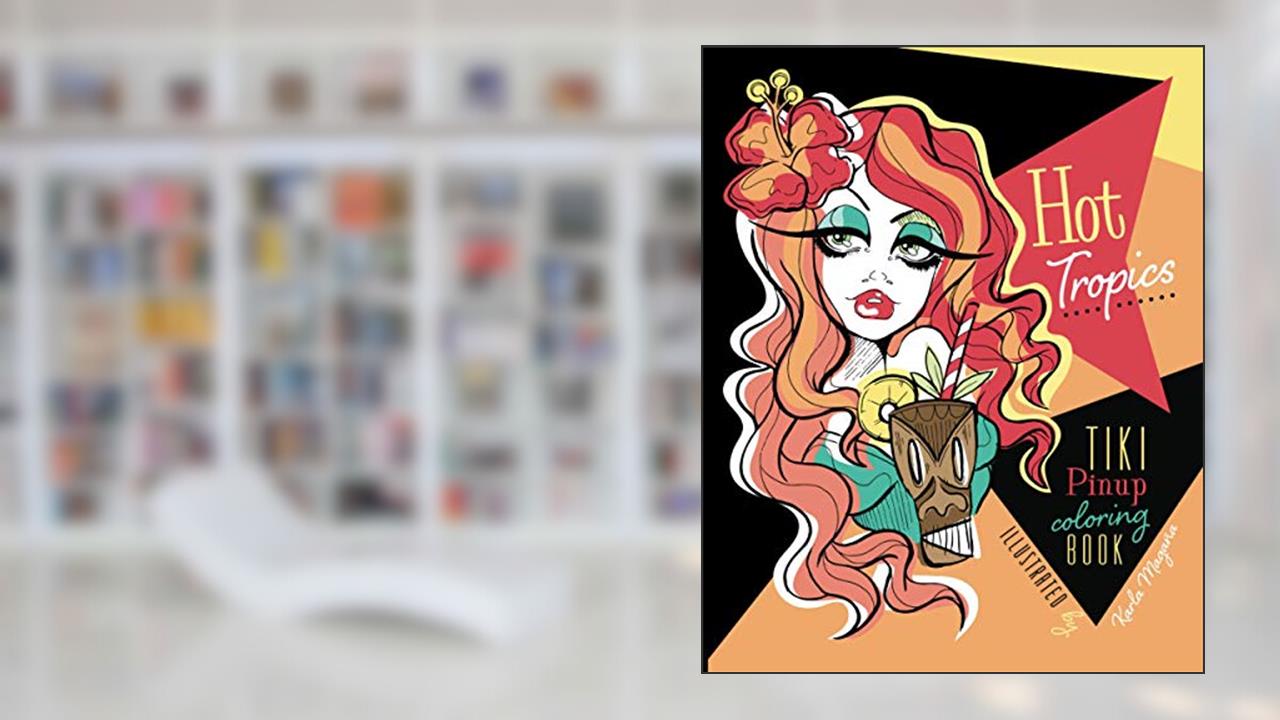 Hot Tropics Tiki Pinups Coloring Book, written by Karla Magana