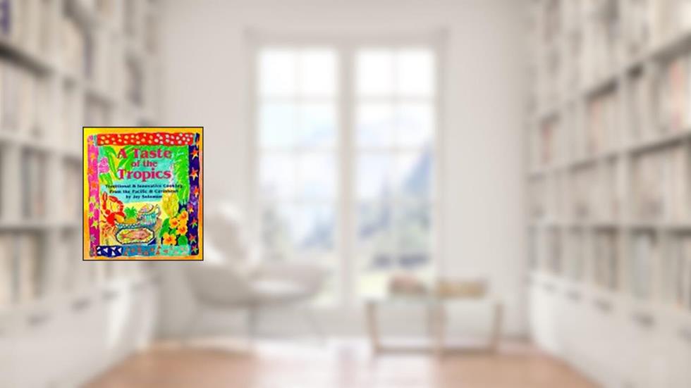 A Taste of the Tropics: Traditional and Innovative Cooking from the Pacific and Caribbean, written by Jay Solomon