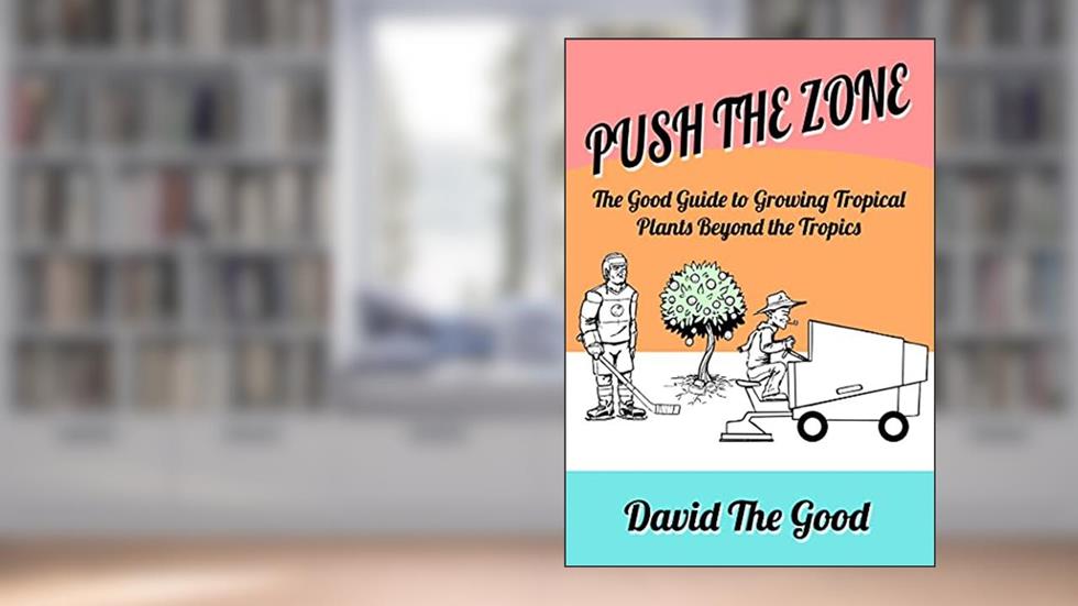 Push the Zone: The Good Guide to Growing Tropical Plants Beyond the Tropics, written by David The Good