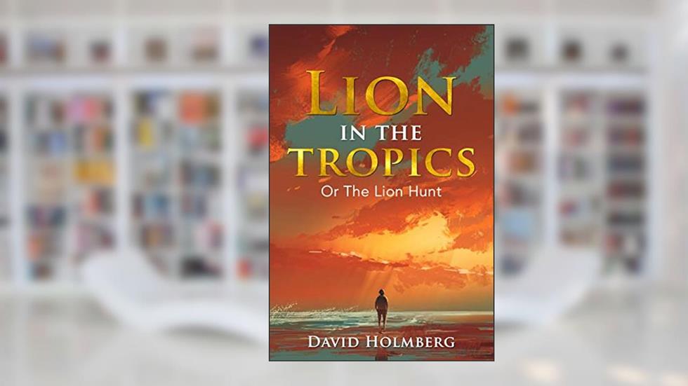Lion in the Tropics, written by David Holmberg