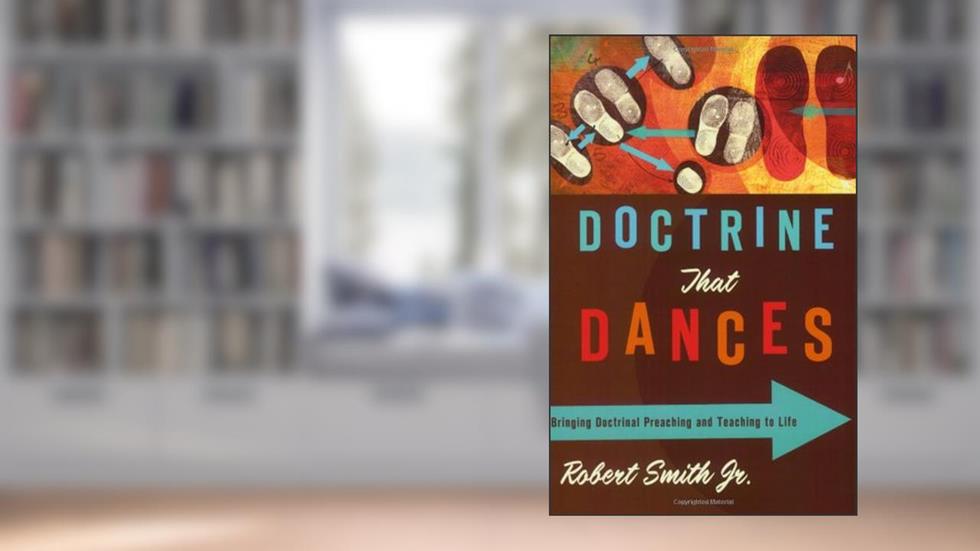 Doctrine That Dances: Bringing Doctrinal Preaching and Teaching to Life, written by Robert Smith
