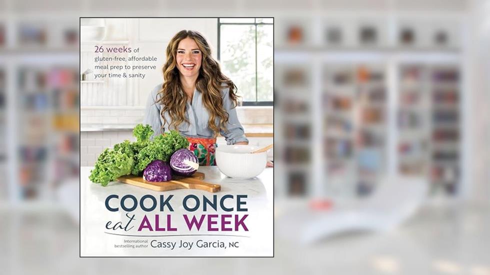 Cook Once, Eat All Week: 26 Weeks of Gluten-Free, Affordable Meal Prep to Preserve Your Time & Sanity, written by Cassy Joy Garcia