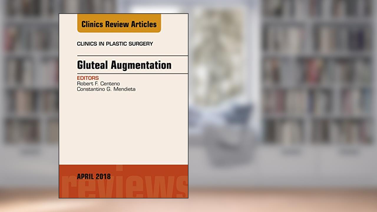 Gluteal Augmentation, An Issue of Clinics in Plastic Surgery (The Clinics: Surgery Book 45), written by Robert F. Centeno; Constantino G. Mendieta