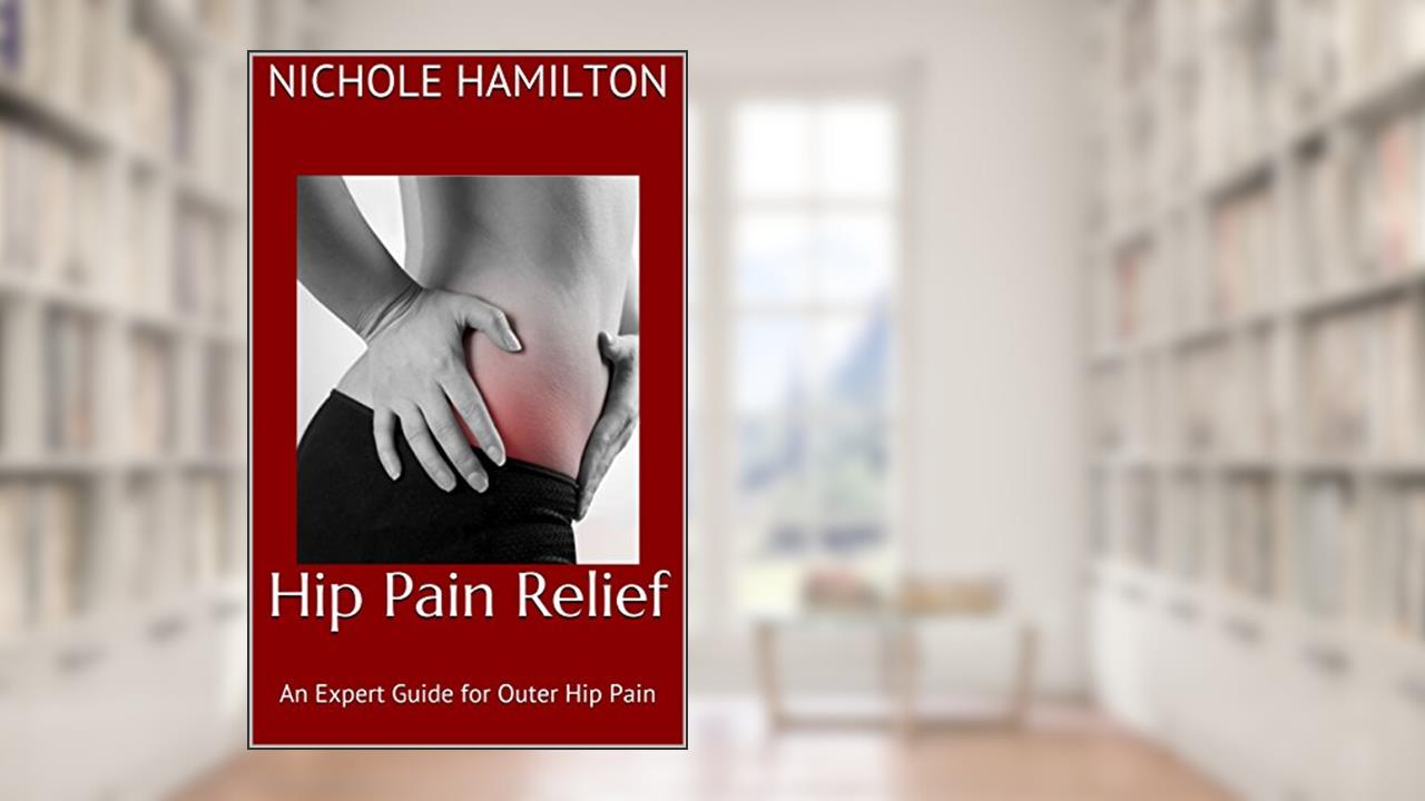 Hip Pain Relief: An Expert Guide for Outer Hip Pain (Tips for Hips Book 1), written by Nichole Hamilton