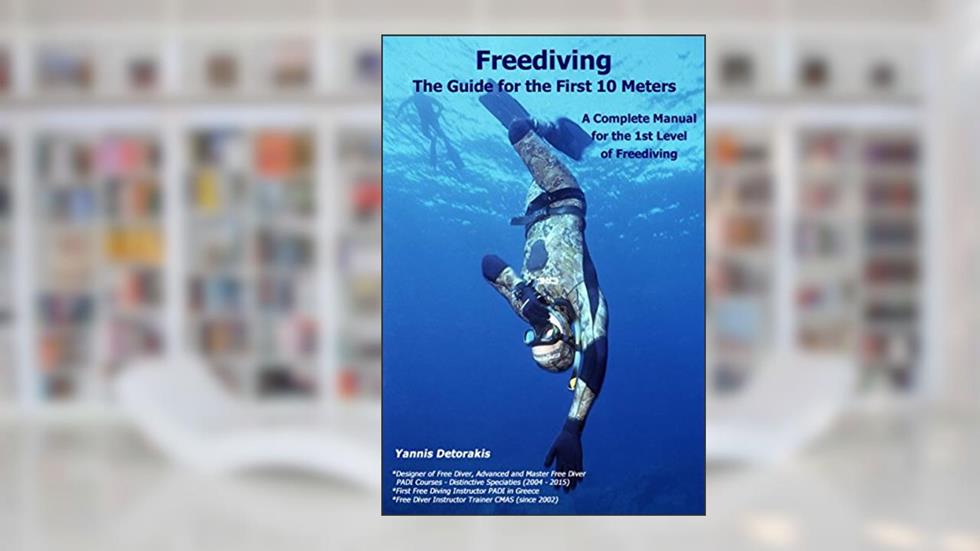 Freediving: The Guide for the First 10 Meters: A Complete Manual for the 1st Level of Freediving, written by Yannis Detorakis